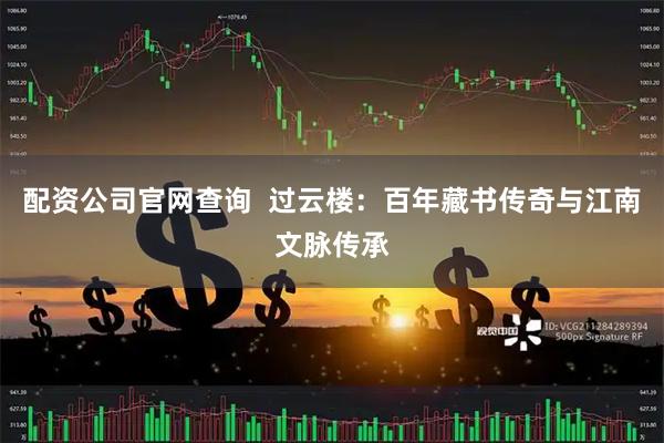 配资公司官网查询  过云楼：百年藏书传奇与江南文脉传承