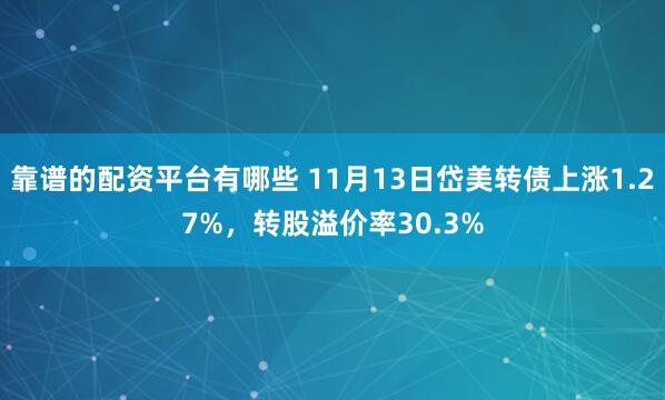 靠谱的配资平台有哪些 11月13日岱美转债上涨1.27%，转股溢价率30.3%