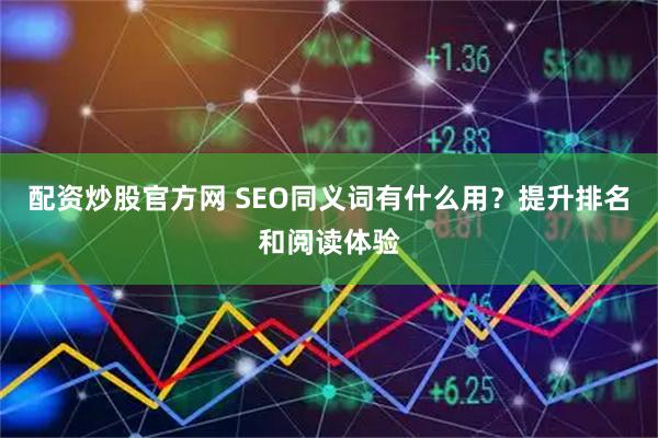 配资炒股官方网 SEO同义词有什么用?提升排名和阅读体验