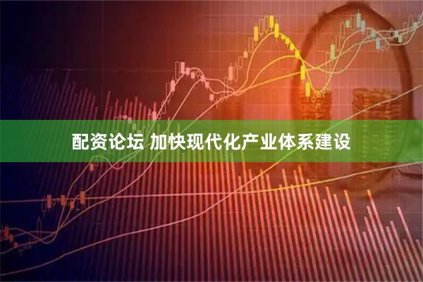 配资论坛 加快现代化产业体系建设